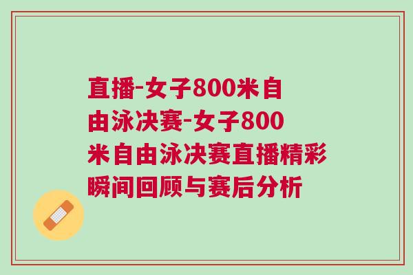 直播-女子800米自由泳決賽-女子800米自由泳決賽直播精彩瞬間回顧與賽后分析