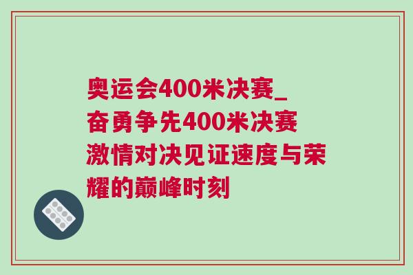 奧運(yùn)會(huì)400米決賽_奮勇爭(zhēng)先400米決賽激情對(duì)決見證速度與榮耀的巔峰時(shí)刻
