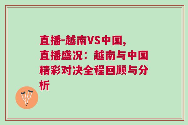 直播-越南VS中國,直播盛況：越南與中國精彩對決全程回顧與分析