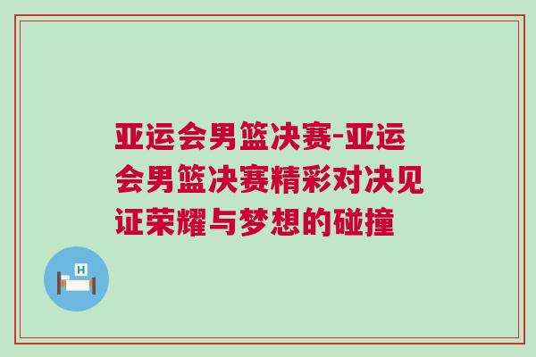亞運會男籃決賽-亞運會男籃決賽精彩對決見證榮耀與夢想的碰撞