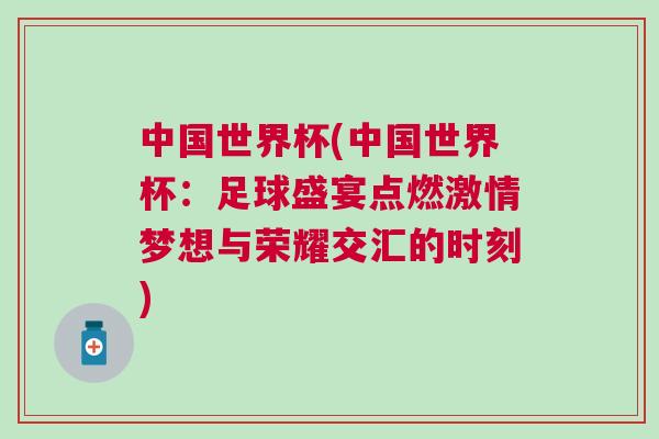 中國世界杯(中國世界杯：足球盛宴點燃激情夢想與榮耀交匯的時刻)