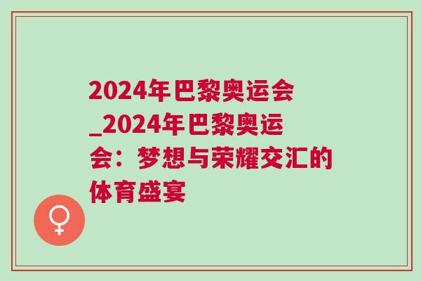 2024年巴黎奧運會_2024年巴黎奧運會:夢想與榮耀交匯的體育盛宴 2024年巴黎奧運會_2024年巴黎奧運會:夢想與榮耀交匯的體育盛宴