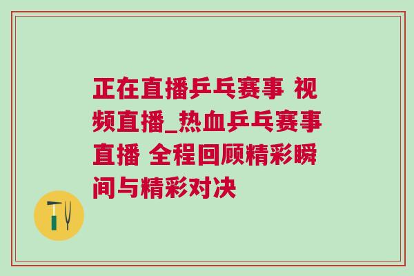 正在直播乒乓賽事 視頻直播_熱血乒乓賽事直播 全程回顧精彩瞬間與精彩對決 正在直播乒乓賽事 視頻直播_熱血乒乓賽事直播 全程回顧精彩瞬間與精彩對決