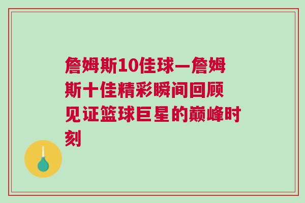 詹姆斯10佳球—詹姆斯十佳精彩瞬間回顧 見證籃球巨星的巔峰時刻