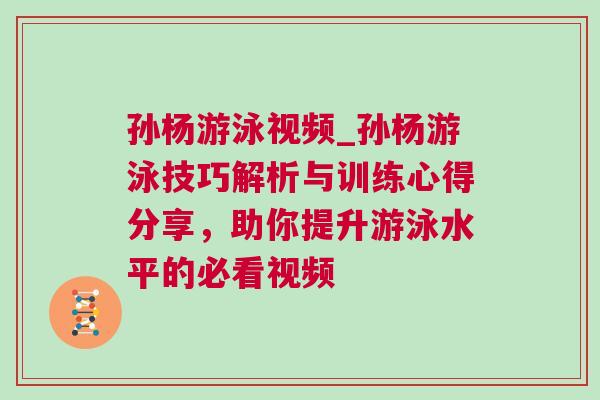 孫楊游泳視頻_孫楊游泳技巧解析與訓練心得分享，助你提升游泳水平的必看視頻