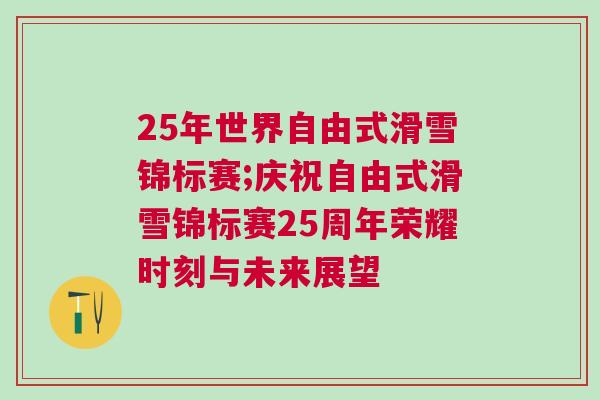 25年世界自由式滑雪錦標(biāo)賽;慶祝自由式滑雪錦標(biāo)賽25周年榮耀時刻與未來展望