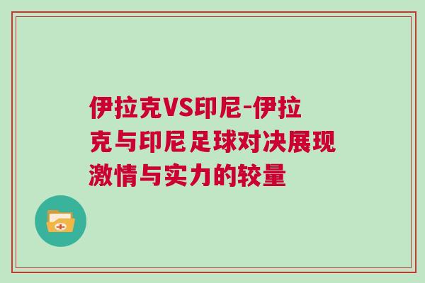 伊拉克VS印尼-伊拉克與印尼足球對決展現激情與實力的較量 伊拉克VS印尼-伊拉克與印尼足球對決展現激情與實力的較量