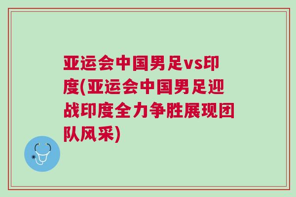 亞運會中國男足vs印度(亞運會中國男足迎戰(zhàn)印度全力爭勝展現(xiàn)團隊風采)