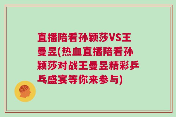 直播陪看孫穎莎VS王曼昱(熱血直播陪看孫穎莎對戰(zhàn)王曼昱精彩乒乓盛宴等你來參與)