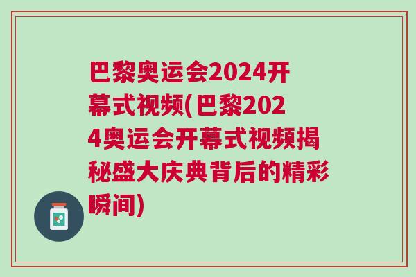 巴黎奧運(yùn)會(huì)2024開幕式視頻(巴黎2024奧運(yùn)會(huì)開幕式視頻揭秘盛大慶典背后的精彩瞬間) 巴黎奧運(yùn)會(huì)2024開幕式視頻(巴黎2024奧運(yùn)會(huì)開幕式視頻揭秘盛大慶典背后的精彩瞬間)