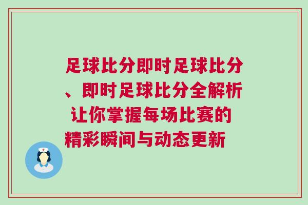 足球比分即時足球比分、即時足球比分全解析 讓你掌握每場比賽的精彩瞬間與動態更新