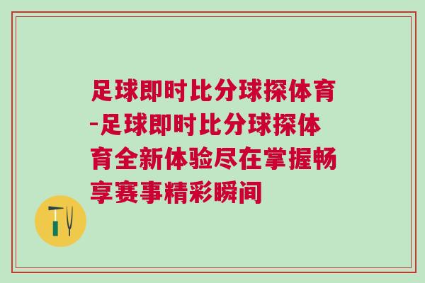 足球即時(shí)比分球探體育-足球即時(shí)比分球探體育全新體驗(yàn)盡在掌握暢享賽事精彩瞬間 足球即時(shí)比分球探體育-足球即時(shí)比分球探體育全新體驗(yàn)盡在掌握暢享賽事精彩瞬間