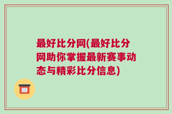 最好比分網(wǎng)(最好比分網(wǎng)助你掌握最新賽事動(dòng)態(tài)與精彩比分信息)
