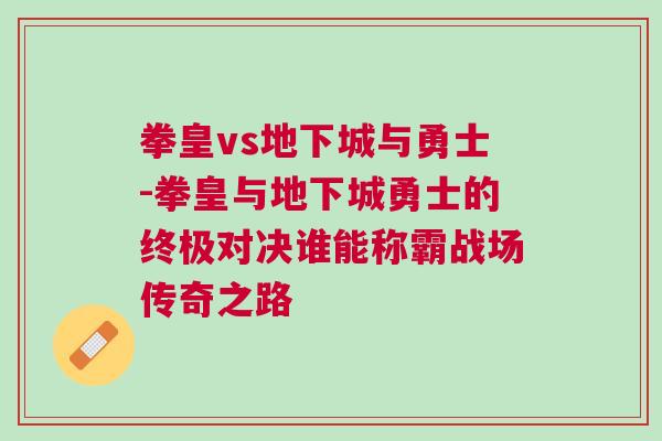 拳皇vs地下城與勇士-拳皇與地下城勇士的終極對決誰能稱霸戰(zhàn)場傳奇之路 拳皇vs地下城與勇士-拳皇與地下城勇士的終極對決誰能稱霸戰(zhàn)場傳奇之路