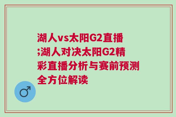 湖人vs太陽G2直播;湖人對決太陽G2精彩直播分析與賽前預(yù)測全方位解讀 湖人vs太陽G2直播;湖人對決太陽G2精彩直播分析與賽前預(yù)測全方位解讀