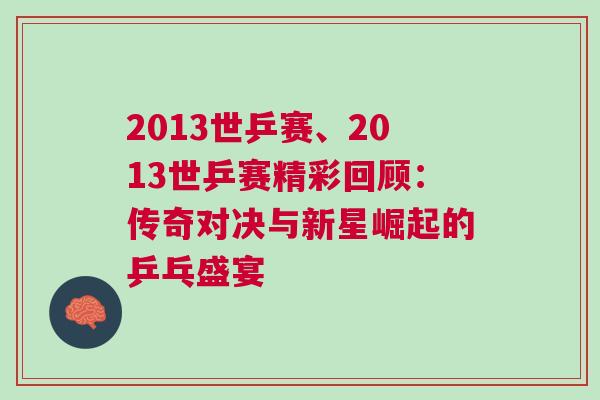 2013世乒賽、2013世乒賽精彩回顧：傳奇對決與新星崛起的乒乓盛宴