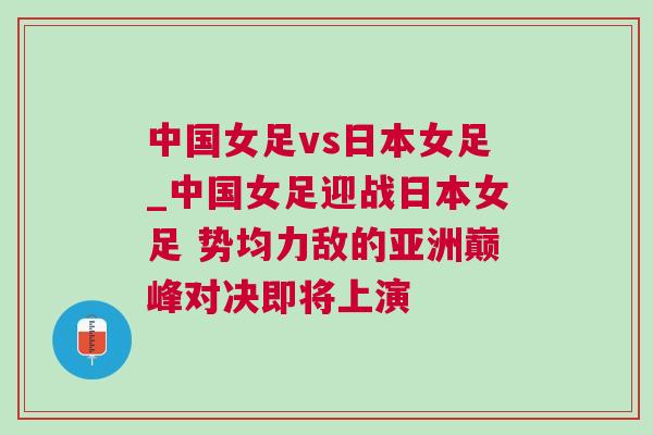 中國女足vs日本女足_中國女足迎戰日本女足 勢均力敵的亞洲巔峰對決即將上演