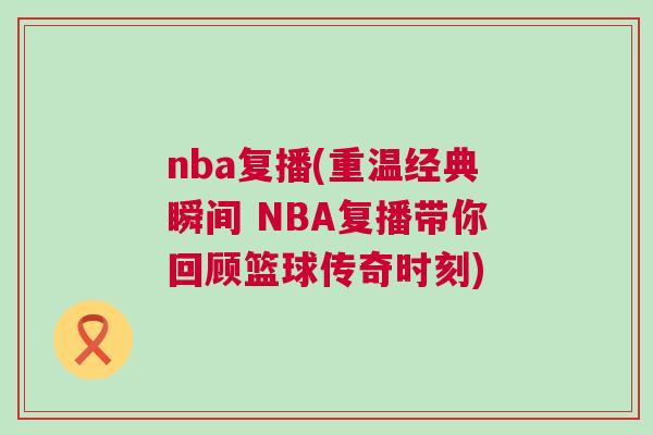 nba復(fù)播(重溫經(jīng)典瞬間 NBA復(fù)播帶你回顧籃球傳奇時(shí)刻)