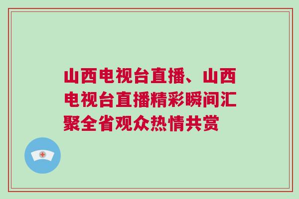 山西電視臺直播、山西電視臺直播精彩瞬間匯聚全省觀眾熱情共賞