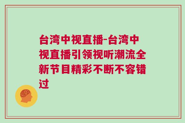 臺灣中視直播-臺灣中視直播引領視聽潮流全新節目精彩不斷不容錯過