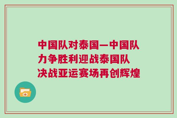 中國隊對泰國—中國隊力爭勝利迎戰泰國隊 決戰亞運賽場再創輝煌 中國隊對泰國—中國隊力爭勝利迎戰泰國隊 決戰亞運賽場再創輝煌
