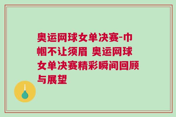 奧運網球女單決賽-巾幗不讓須眉 奧運網球女單決賽精彩瞬間回顧與展望 奧運網球女單決賽-巾幗不讓須眉 奧運網球女單決賽精彩瞬間回顧與展望