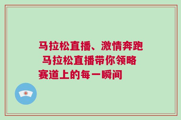 馬拉松直播、激情奔跑 馬拉松直播帶你領(lǐng)略賽道上的每一瞬間 馬拉松直播、激情奔跑 馬拉松直播帶你領(lǐng)略賽道上的每一瞬間