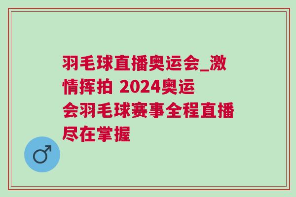 羽毛球直播奧運會_激情揮拍 2024奧運會羽毛球賽事全程直播盡在掌握