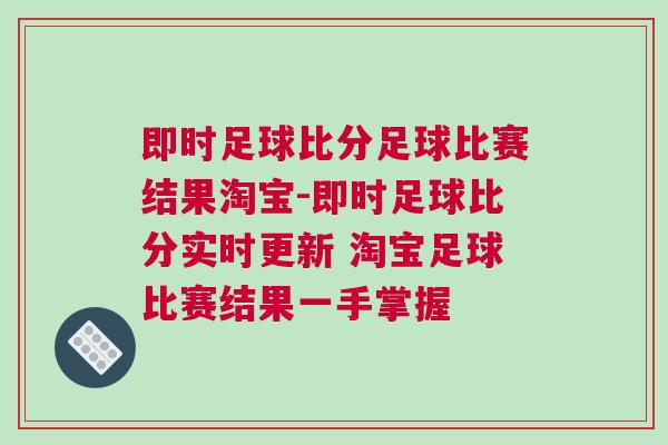 即時(shí)足球比分足球比賽結(jié)果淘寶-即時(shí)足球比分實(shí)時(shí)更新 淘寶足球比賽結(jié)果一手掌握