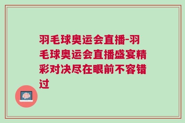 羽毛球奧運(yùn)會(huì)直播-羽毛球奧運(yùn)會(huì)直播盛宴精彩對(duì)決盡在眼前不容錯(cuò)過
