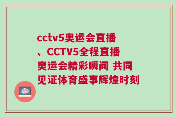 cctv5奧運會直播、CCTV5全程直播奧運會精彩瞬間 共同見證體育盛事輝煌時刻 cctv5奧運會直播、CCTV5全程直播奧運會精彩瞬間 共同見證體育盛事輝煌時刻