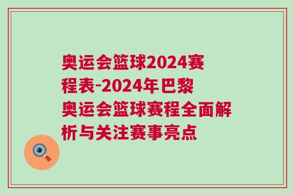 奧運會籃球2024賽程表-2024年巴黎奧運會籃球賽程全面解析與關注賽事亮點 奧運會籃球2024賽程表-2024年巴黎奧運會籃球賽程全面解析與關注賽事亮點