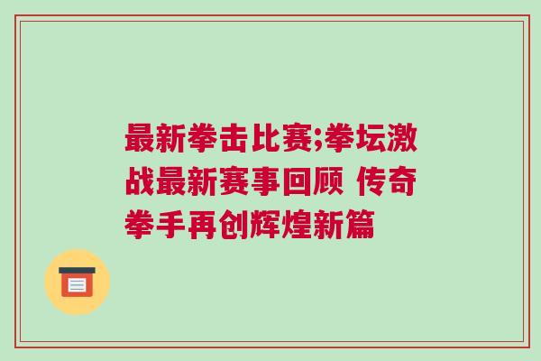 最新拳擊比賽;拳壇激戰最新賽事回顧 傳奇拳手再創輝煌新篇