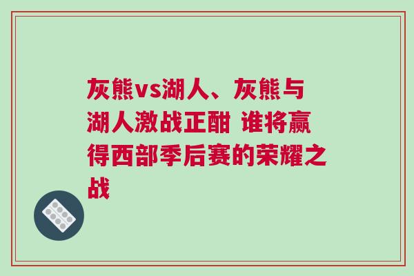 灰熊vs湖人、灰熊與湖人激戰正酣 誰將贏得西部季后賽的榮耀之戰