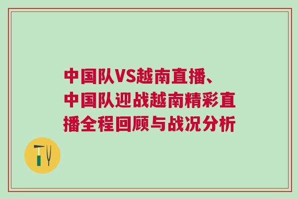 中國隊VS越南直播、中國隊迎戰越南精彩直播全程回顧與戰況分析