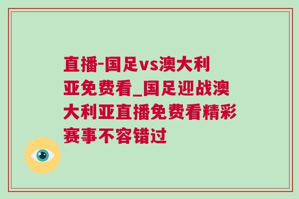 直播-國足vs澳大利亞免費(fèi)看_國足迎戰(zhàn)澳大利亞直播免費(fèi)看精彩賽事不容錯(cuò)過 直播-國足vs澳大利亞免費(fèi)看_國足迎戰(zhàn)澳大利亞直播免費(fèi)看精彩賽事不容錯(cuò)過
