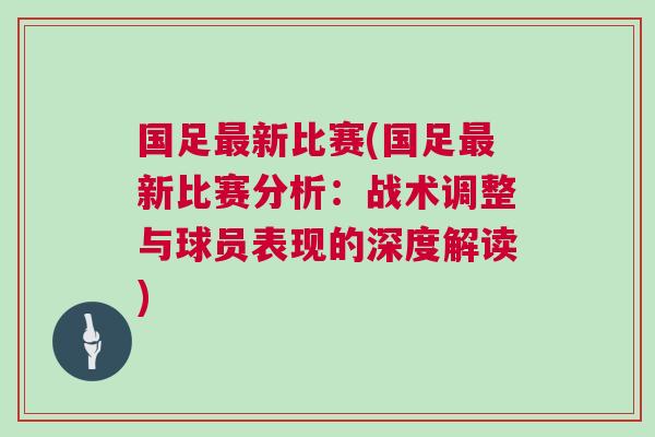 國足最新比賽(國足最新比賽分析：戰術調整與球員表現的深度解讀)