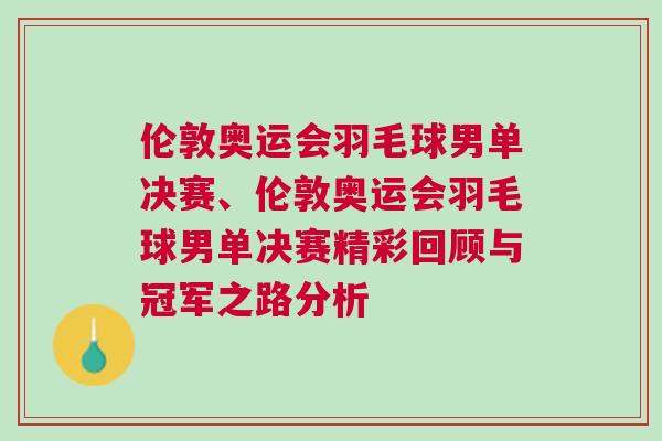 倫敦奧運會羽毛球男單決賽、倫敦奧運會羽毛球男單決賽精彩回顧與冠軍之路分析
