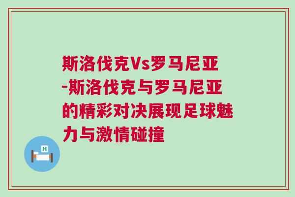 斯洛伐克Vs羅馬尼亞-斯洛伐克與羅馬尼亞的精彩對決展現(xiàn)足球魅力與激情碰撞 斯洛伐克Vs羅馬尼亞-斯洛伐克與羅馬尼亞的精彩對決展現(xiàn)足球魅力與激情碰撞