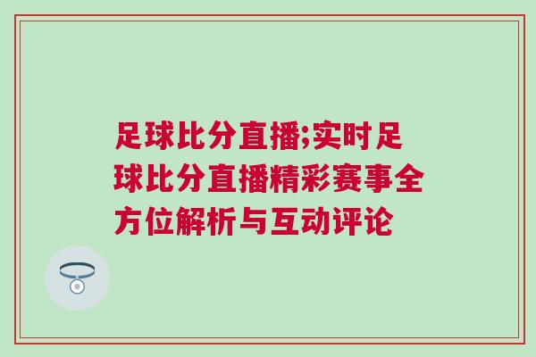 足球比分直播;實時足球比分直播精彩賽事全方位解析與互動評論