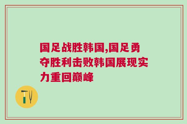 國足戰勝韓國,國足勇奪勝利擊敗韓國展現實力重回巔峰