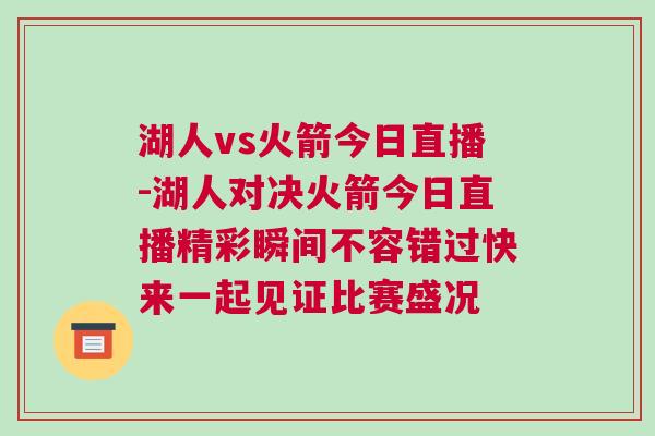 湖人vs火箭今日直播-湖人對決火箭今日直播精彩瞬間不容錯過快來一起見證比賽盛況