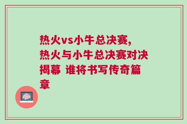 熱火vs小牛總決賽,熱火與小牛總決賽對決揭幕 誰將書寫傳奇篇章