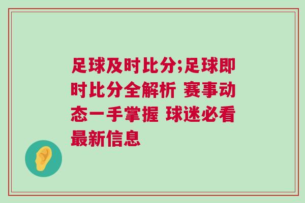 足球及時比分;足球即時比分全解析 賽事動態一手掌握 球迷必看最新信息 足球及時比分;足球即時比分全解析 賽事動態一手掌握 球迷必看最新信息