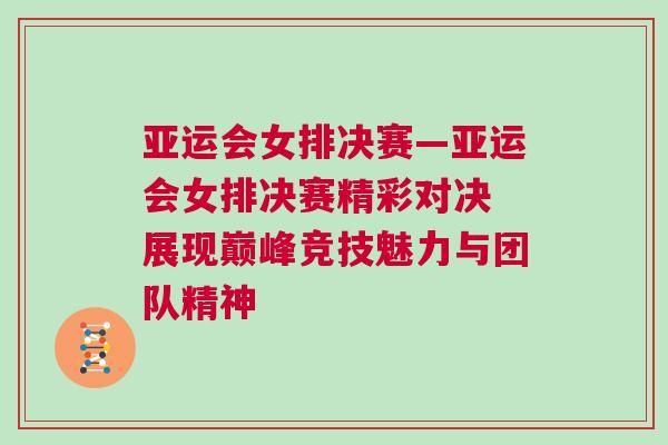 亞運會女排決賽—亞運會女排決賽精彩對決 展現(xiàn)巔峰競技魅力與團隊精神 亞運會女排決賽—亞運會女排決賽精彩對決 展現(xiàn)巔峰競技魅力與團隊精神
