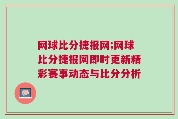 網球比分捷報網;網球比分捷報網即時更新精彩賽事動態與比分分析