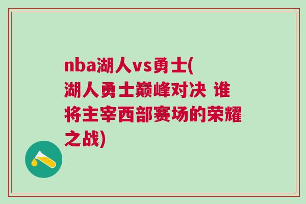 nba湖人vs勇士(湖人勇士巔峰對決 誰將主宰西部賽場的榮耀之戰) nba湖人vs勇士(湖人勇士巔峰對決 誰將主宰西部賽場的榮耀之戰)