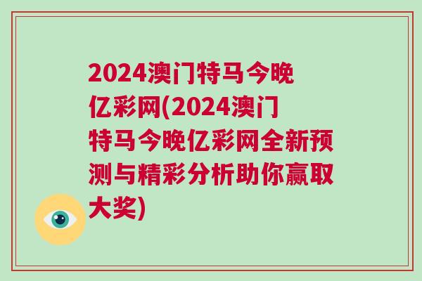 2024澳門特馬今晚億彩網(2024澳門特馬今晚億彩網全新預測與精彩分析助你贏取大獎)