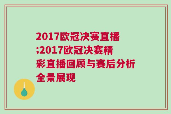 2017歐冠決賽直播;2017歐冠決賽精彩直播回顧與賽后分析全景展現 2017歐冠決賽直播;2017歐冠決賽精彩直播回顧與賽后分析全景展現
