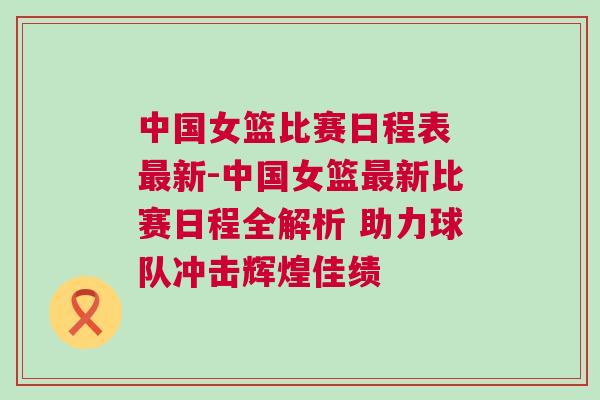 中國女籃比賽日程表 最新-中國女籃最新比賽日程全解析 助力球隊沖擊輝煌佳績 中國女籃比賽日程表 最新-中國女籃最新比賽日程全解析 助力球隊沖擊輝煌佳績